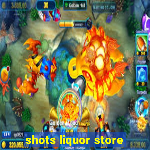 shots liquor store