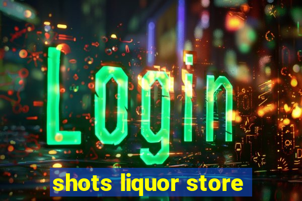 shots liquor store