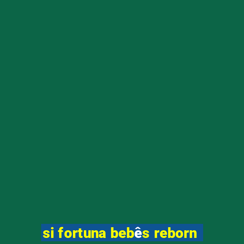 si fortuna bebês reborn