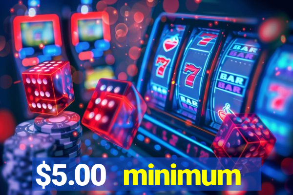 $5.00 minimum deposit casino