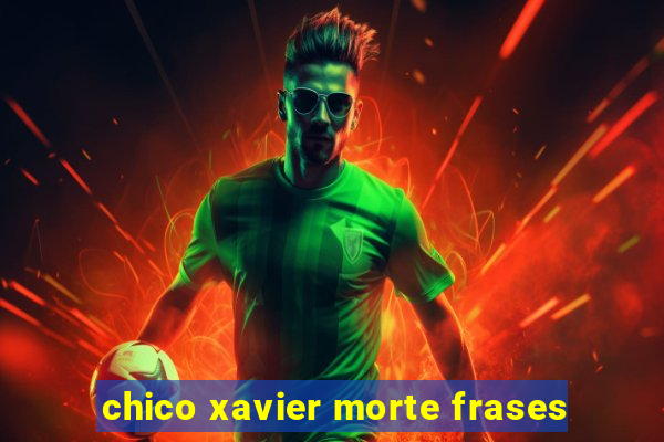 chico xavier morte frases