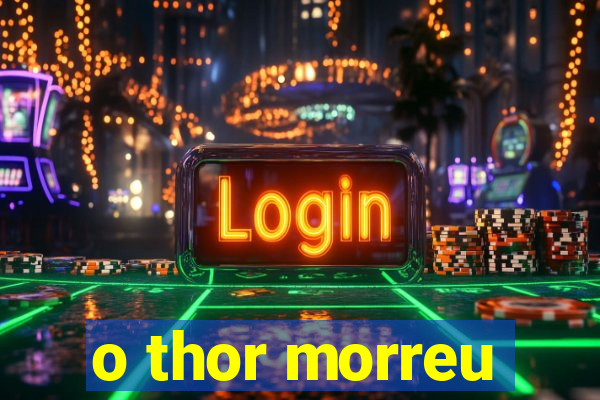 o thor morreu