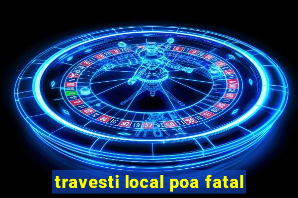 travesti local poa fatal