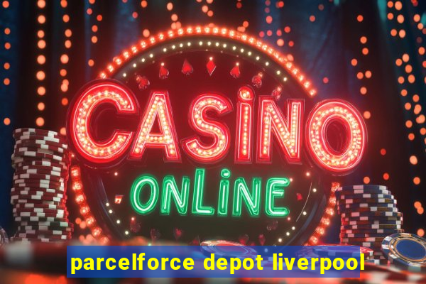 parcelforce depot liverpool