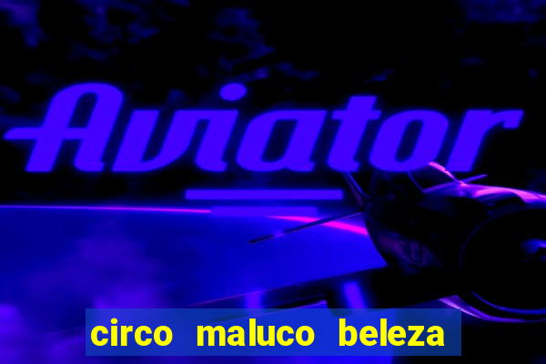 circo maluco beleza recife circo maluco