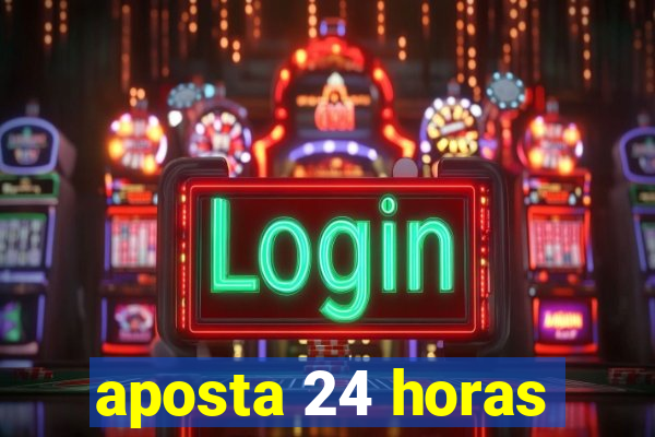 aposta 24 horas