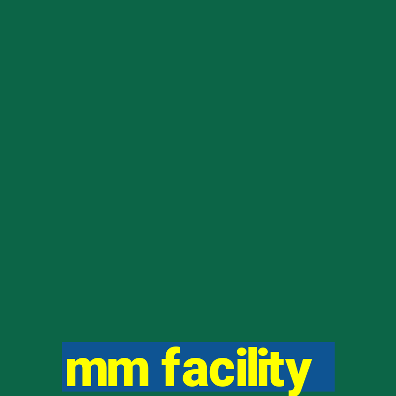 mm facility