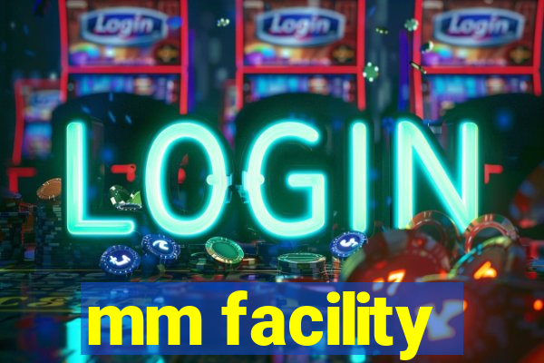 mm facility