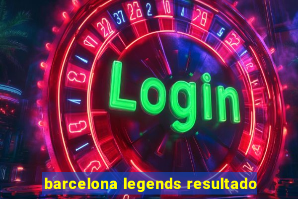 barcelona legends resultado