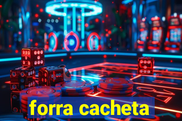 forra cacheta