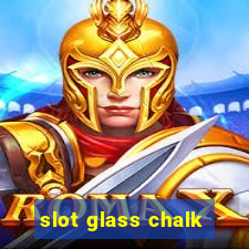 slot glass chalk