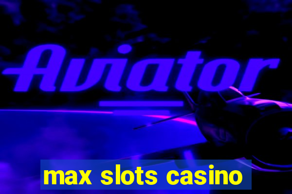 max slots casino