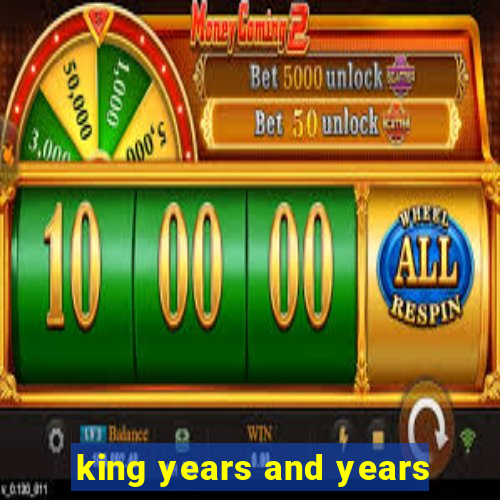 king years and years