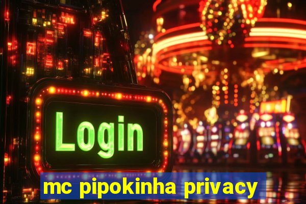 mc pipokinha privacy