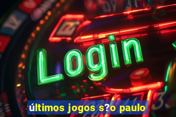 últimos jogos s?o paulo