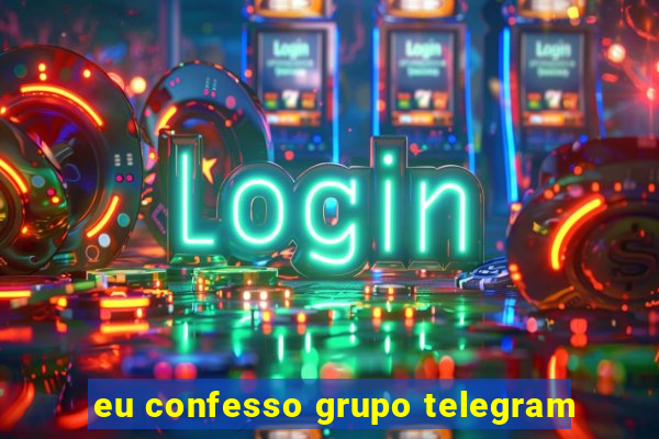 eu confesso grupo telegram