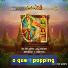 o que 茅 popping