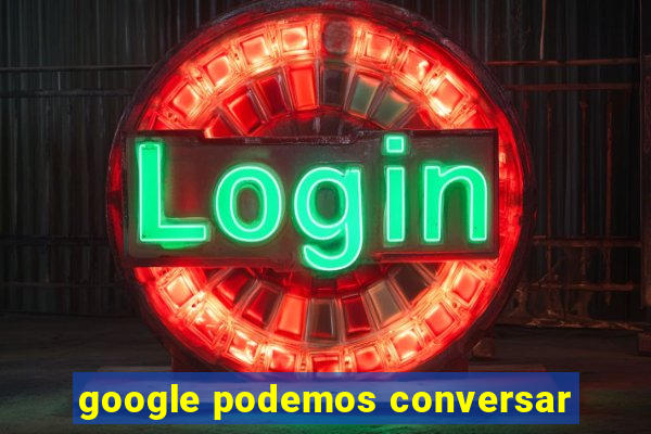 google podemos conversar