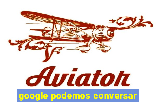 google podemos conversar