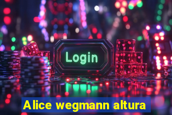 Alice wegmann altura