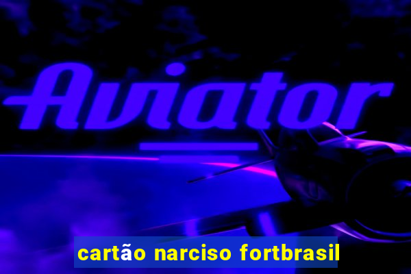 cartão narciso fortbrasil