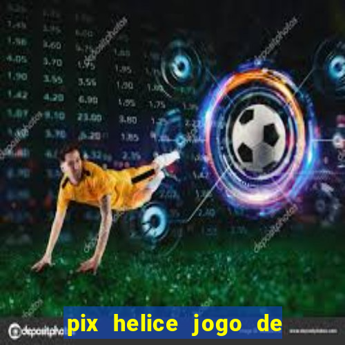 pix helice jogo de ganhar pix 2023