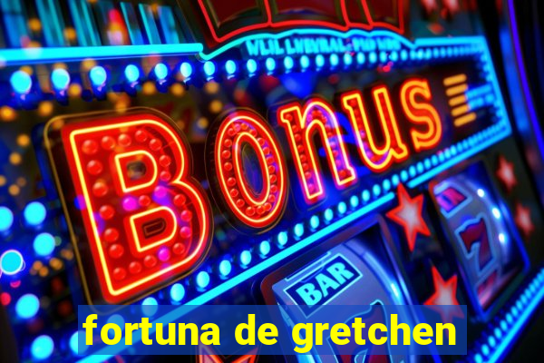 fortuna de gretchen