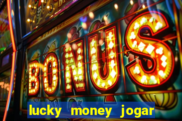 lucky money jogar e ganhar