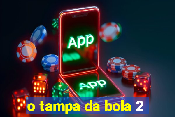 o tampa da bola 2