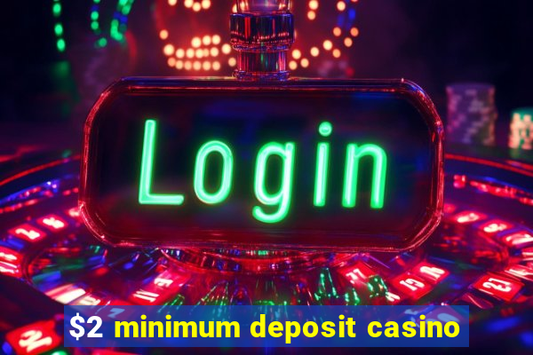 $2 minimum deposit casino