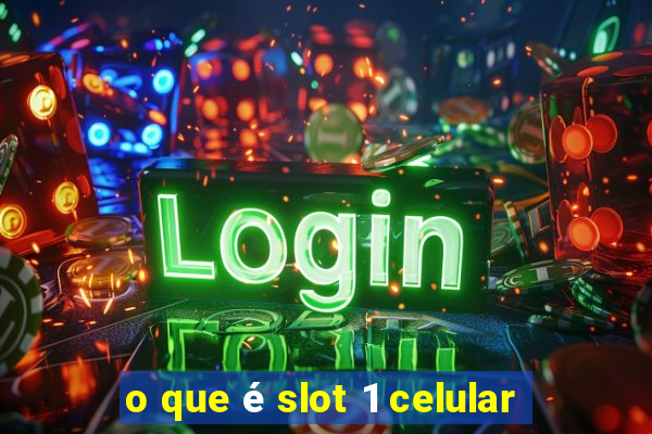 o que é slot 1 celular