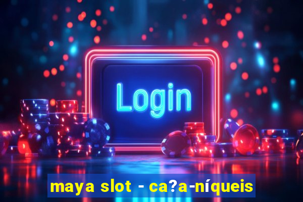 maya slot - ca?a-níqueis