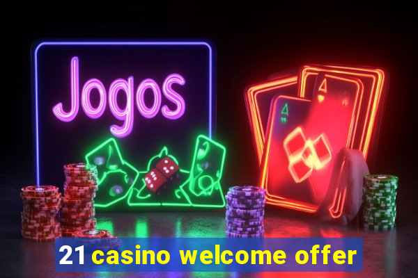 21 casino welcome offer