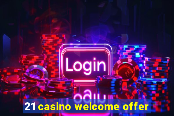 21 casino welcome offer