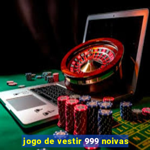 jogo de vestir 999 noivas