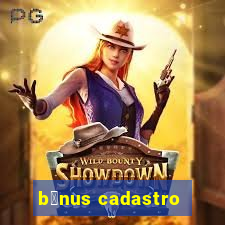 b么nus cadastro