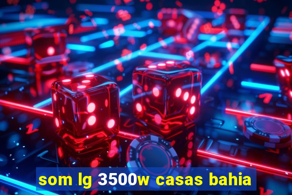 som lg 3500w casas bahia