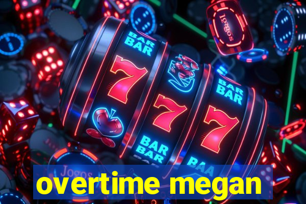 overtime megan