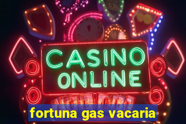 fortuna gas vacaria