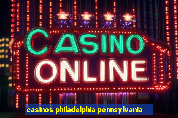 casinos philadelphia pennsylvania