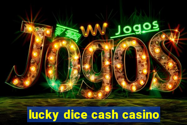 lucky dice cash casino