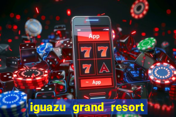 iguazu grand resort spa & casino