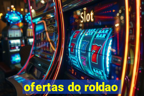 ofertas do roldao