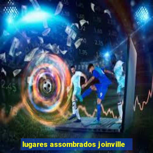 lugares assombrados joinville