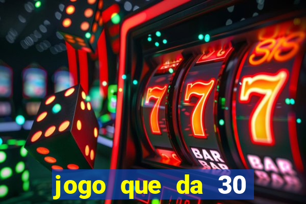 jogo que da 30 reais no cadastro