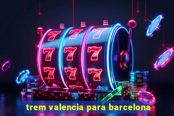 trem valencia para barcelona