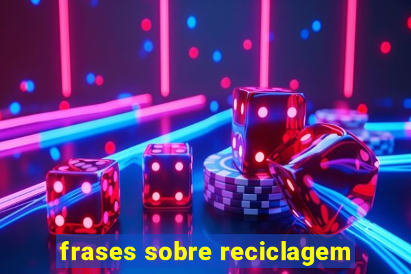 frases sobre reciclagem