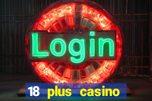 18 plus casino near me