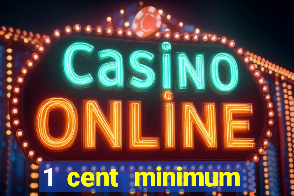 1 cent minimum deposit casino