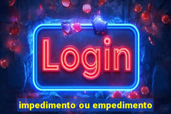 impedimento ou empedimento